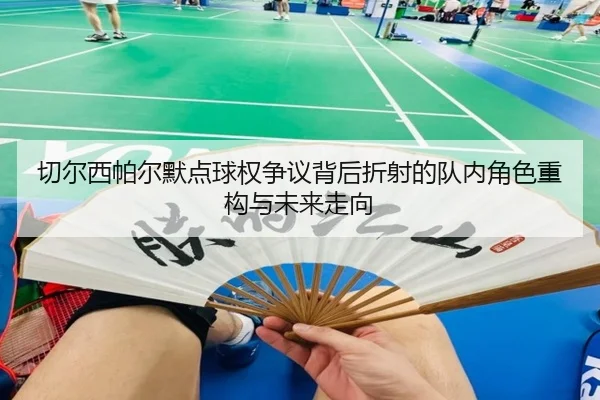 切尔西帕尔默点球权争议背后折射的队内角色重构与未来走向