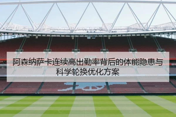 阿森纳萨卡连续高出勤率背后的体能隐患与科学轮换优化方案