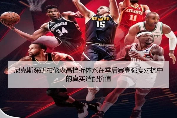 尼克斯深研布伦森高挡拆体系在季后赛高强度对抗中的真实适配价值