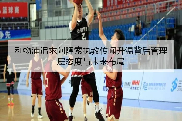利物浦追求阿隆索执教传闻升温背后管理层态度与未来布局