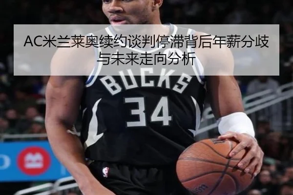 AC米兰莱奥续约谈判停滞背后年薪分歧与未来走向分析