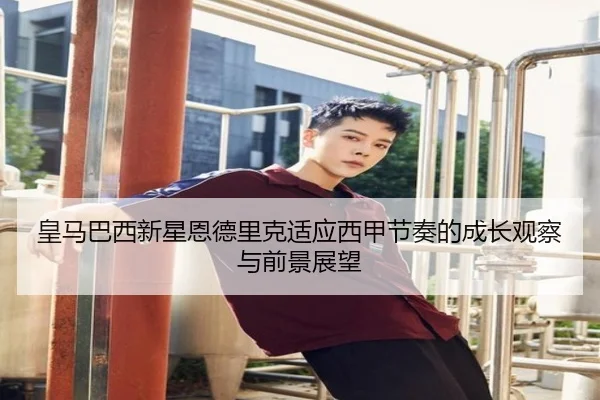 皇马巴西新星恩德里克适应西甲节奏的成长观察与前景展望