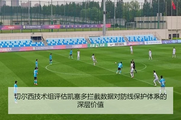 切尔西技术组评估凯塞多拦截数据对防线保护体系的深层价值