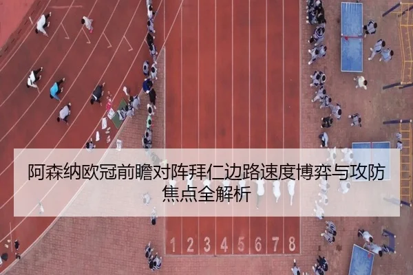 阿森纳欧冠前瞻对阵拜仁边路速度博弈与攻防焦点全解析
