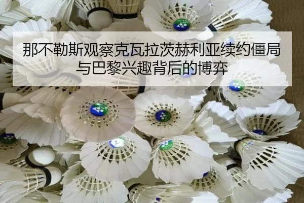 那不勒斯观察克瓦拉茨赫利亚续约僵局与巴黎兴趣背后的博弈