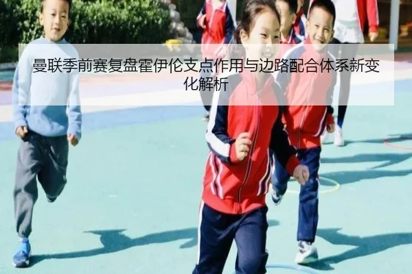 曼联季前赛复盘霍伊伦支点作用与边路配合体系新变化解析