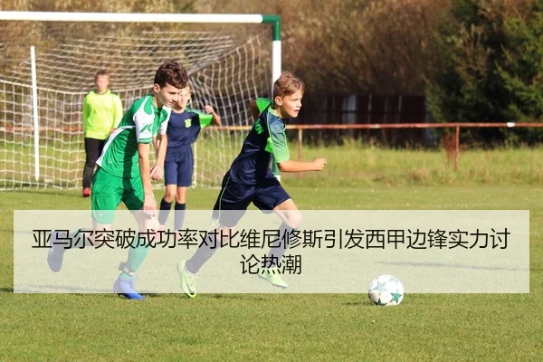 亚马尔突破成功率对比维尼修斯引发西甲边锋实力讨论热潮