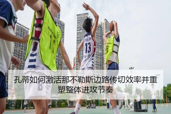 孔蒂如何激活那不勒斯边路传切效率并重塑整体进攻节奏