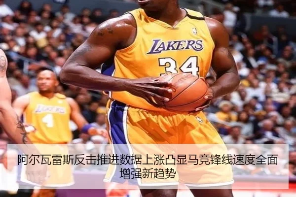 阿尔瓦雷斯反击推进数据上涨凸显马竞锋线速度全面增强新趋势